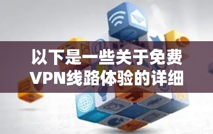 以下是一些关于免费VPN线路体验的详细介绍