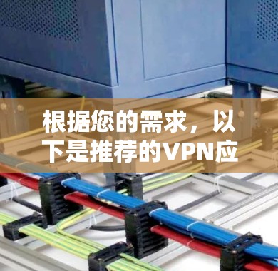 根据您的需求，以下是推荐的VPN应用，每个推荐包括适用场景、功能特点和注意事项