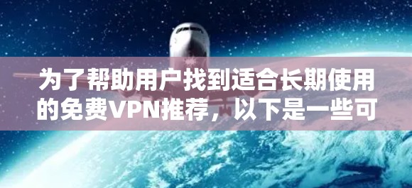 为了帮助用户找到适合长期使用的免费VPN推荐，以下是一些可靠且安全的选择，同时提醒用户注意安全问题