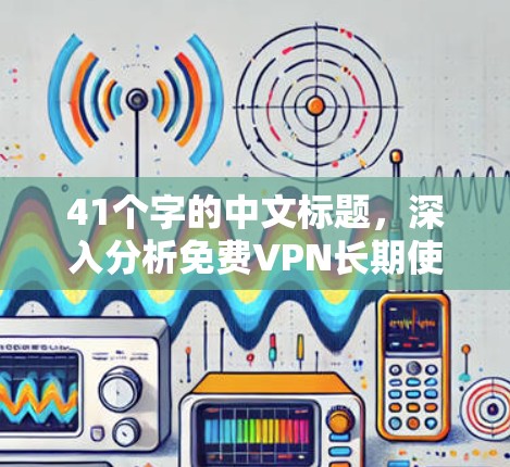 41个字的中文标题，深入分析免费VPN长期使用效果
