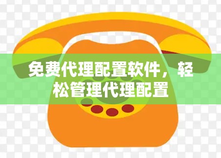 免费代理配置软件，轻松管理代理配置
