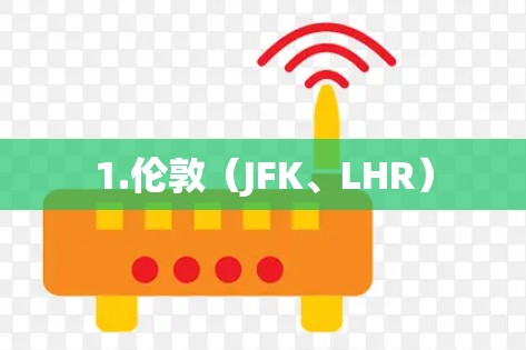 1.伦敦(JFK、LHR) 1.伦敦(JFK、LHR)