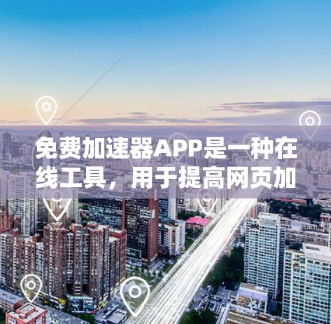 免费加速器APP是一种在线工具，用于提高网页加载速度。以下是关于这些APP的详细信息