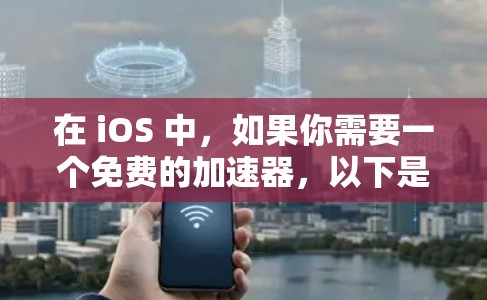 在 iOS 中,如果你需要一个免费的加速器,以下是一些常见的选择 在 iOS 中,如果你需要一个免费的加速器,以下是一些常见的选择