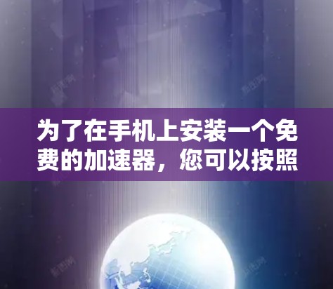 为了在手机上安装一个免费的加速器，您可以按照以下步骤操作