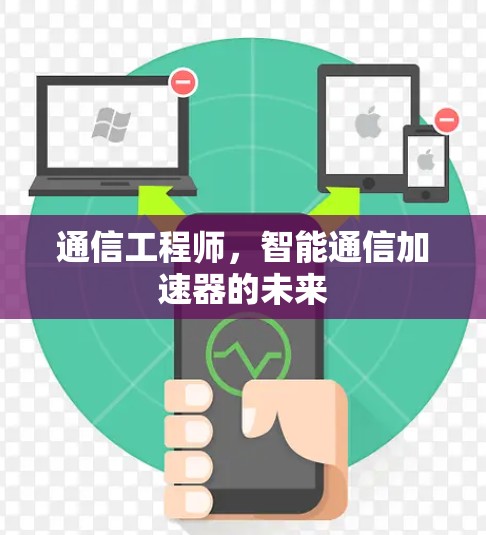 通信工程师,智能通信加速器的未来 通信工程师,智能通信加速器的未来