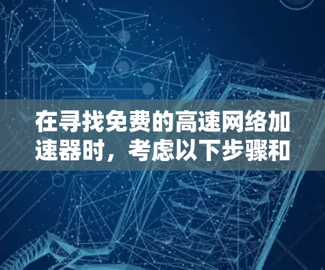 在寻找免费的高速网络加速器时,考虑以下步骤和建议 在寻找免费的高速网络加速器时,考虑以下步骤和建议