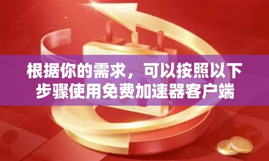 根据你的需求,可以按照以下步骤使用免费加速器客户端 根据你的需求,可以按照以下步骤使用免费加速器客户端