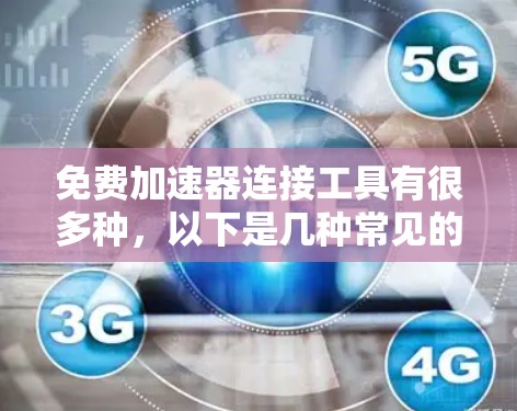 免费加速器连接工具有很多种,以下是几种常见的免费加速器工具,你可以选择其中一个进行使用 免费加速器连接工具有很多种,以下是几种常见的免费加速器工具,你可以选择其中一个进行使用