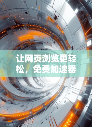 让网页浏览更轻松，免费加速器软件尽在掌握