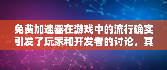 免费加速器在游戏中的流行确实引发了玩家和开发者的讨论，其原因可以从多个角度进行分析。以下是对此问题的详细总结和解释