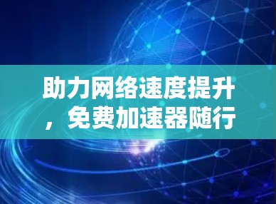 助力网络速度提升，免费加速器随行