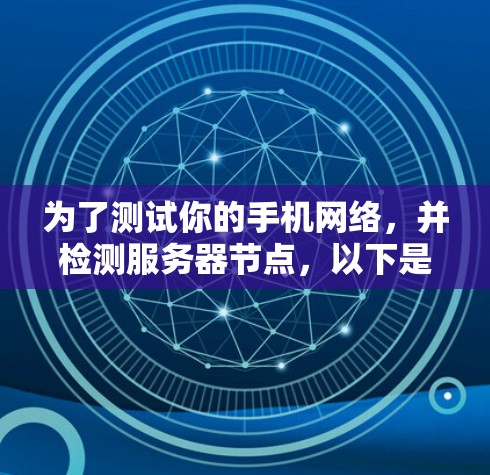 为了测试你的手机网络，并检测服务器节点，以下是一些步骤，以确保你能够使用免费的测速工具