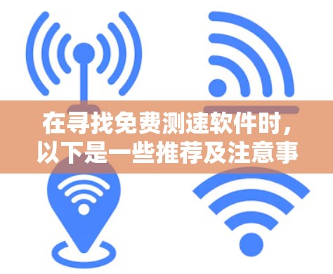 在寻找免费测速软件时，以下是一些推荐及注意事项