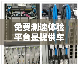 免费测速体验平台是提供车辆测试服务的在线平台,通常用于快速评估车辆性能。以下是一些可能的免费测速平台 免费测速体验平台是提供车辆测试服务的在线平台,通常用于快速评估车辆性能。以下是一些可能的免费测速平台