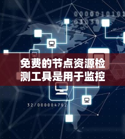 免费的节点资源检测工具是用于监控节点性能的开源工具，以下是几种常用的选择