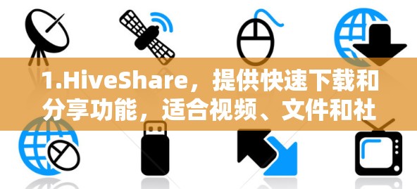 1.HiveShare，提供快速下载和分享功能，适合视频、文件和社交媒体内容加速