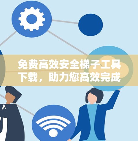 免费高效安全梯子工具下载，助力您高效完成梯子安装