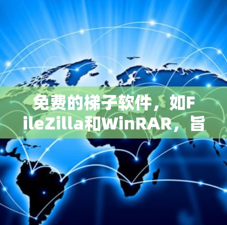 免费的梯子软件，如FileZilla和WinRAR，旨在帮助用户快速管理文件夹和进度，提供简单的界面和功能，适合快速解决问题的人群。以下是使用这些软件的步骤和注意事项