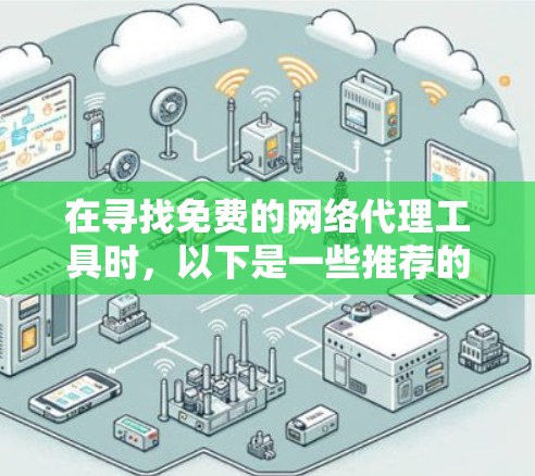 在寻找免费的网络代理工具时，以下是一些推荐的工具和方法，帮助你访问之前无法访问的网站