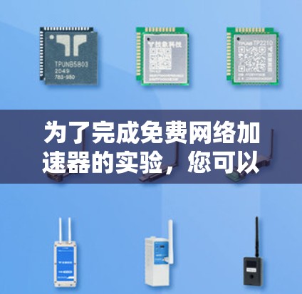 为了完成免费网络加速器的实验，您可以按照以下步骤进行操作