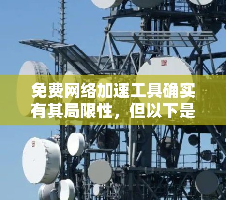 免费网络加速工具确实有其局限性，但以下是一些常见的免费网络加速软件推荐，你可以根据自己的需求选择使用