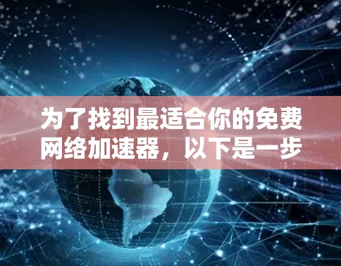 为了找到最适合你的免费网络加速器，以下是一步步的推荐和评估过程