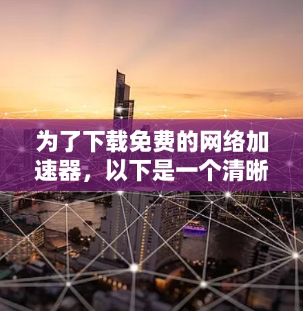 为了下载免费的网络加速器，以下是一个清晰的指南