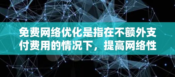 免费网络优化是指在不额外支付费用的情况下，提高网络性能、减少网络攻击和维护，同时保障网络的安全性。以下是免费网络优化的一些常见方面