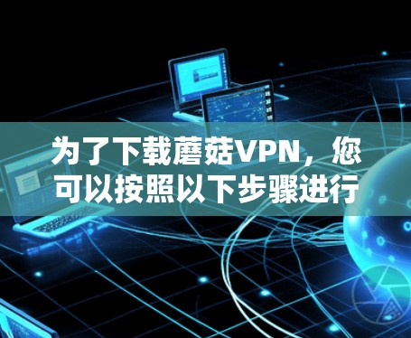 为了下载蘑菇VPN，您可以按照以下步骤进行