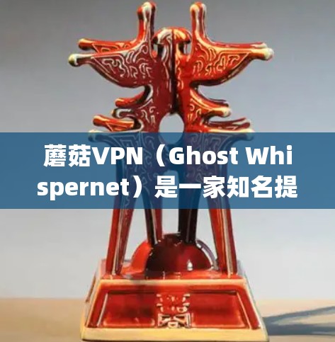 蘑菇VPN（Ghost Whispernet）是一家知名提供VPN服务的网站，支持多种设备，包括Mac。蘑菇VPN的Mac版通常通过其官网或官方渠道获取。以下是蘑菇VPN在Mac上的常见官网推荐