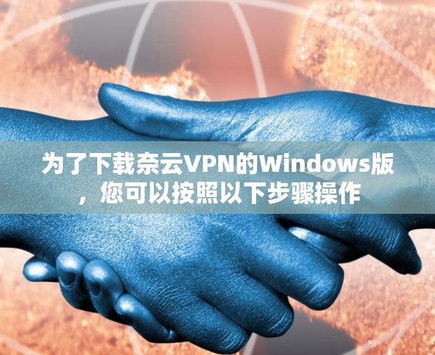 为了下载奈云VPN的Windows版，您可以按照以下步骤操作