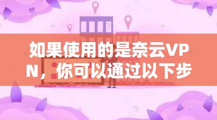 如果使用的是奈云VPN，你可以通过以下步骤来优化网络，提升游戏体验