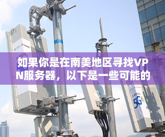 如果你是在南美地区寻找VPN服务器，以下是一些可能的信息和建议
