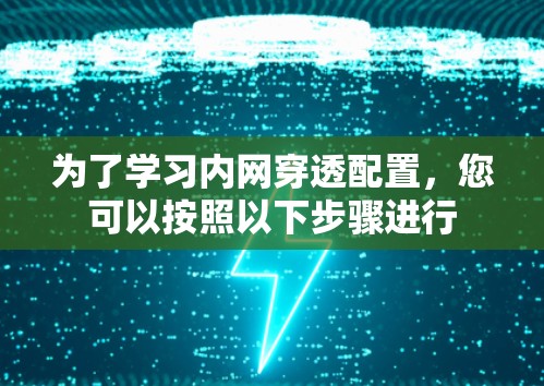为了学习内网穿透配置，您可以按照以下步骤进行