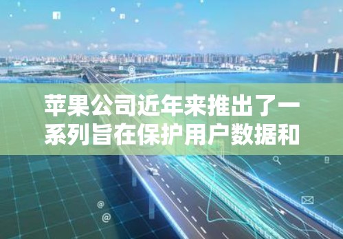苹果公司近年来推出了一系列旨在保护用户数据和隐私的VPN应用，这些应用都是专为苹果内部团队设计的，旨在提供最安全且高效的VPN体验。以下是苹果公司最近推出的主要VPN应用及其特点