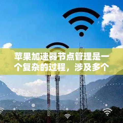 苹果加速器节点管理是一个复杂的过程，涉及多个节点之间的协调和配置。以下是一些常见的问题和解决方案，帮助您更好地管理加速器节点