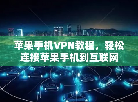 苹果手机VPN教程，轻松连接苹果手机到互联网