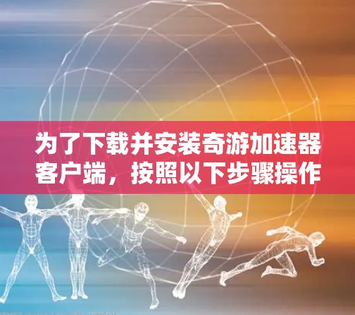 为了下载并安装奇游加速器客户端，按照以下步骤操作