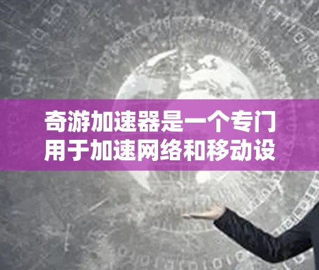 奇游加速器是一个专门用于加速网络和移动设备速度的工具。以下是下载奇游加速器的简单步骤